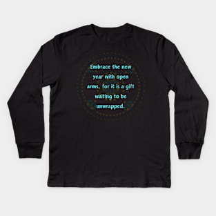 Embrace the new year with open arms, for it is a gift waiting to be unwrapped. Kids Long Sleeve T-Shirt